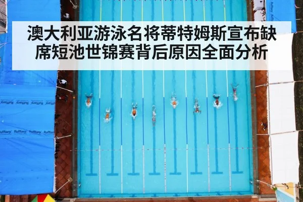 澳大利亚游泳名将蒂特姆斯宣布缺席短池世锦赛背后原因全面分析