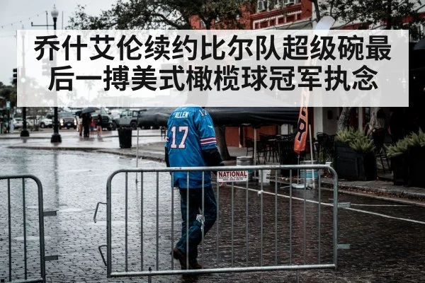 乔什艾伦续约比尔队超级碗最后一搏美式橄榄球冠军执念