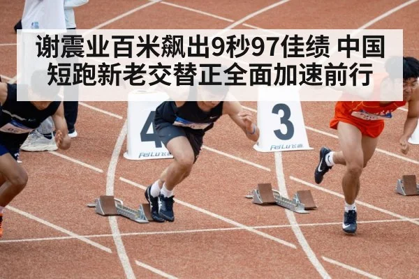 谢震业百米飙出9秒97佳绩 中国短跑新老交替正全面加速前行