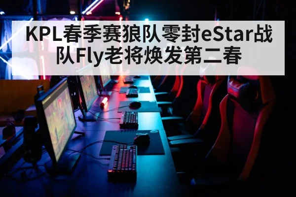 KPL春季赛狼队零封eStar战队Fly老将焕发第二春