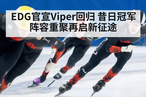 EDG官宣Viper回归 昔日冠军阵容重聚再启新征途